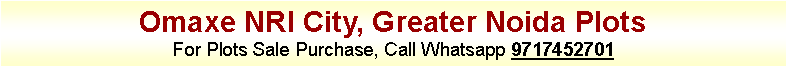 Text Box: Omaxe NRI City, Greater Noida PlotsFor Plots Sale Purchase, Call Whatsapp 9717452701