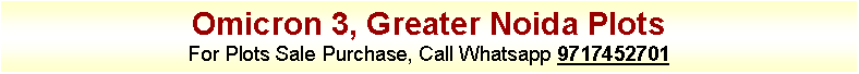 Text Box: Omicron 3, Greater Noida PlotsFor Plots Sale Purchase, Call Whatsapp 9717452701