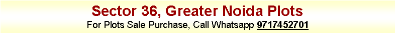 Text Box: Sector 36, Greater Noida PlotsFor Plots Sale Purchase, Call Whatsapp 9717452701