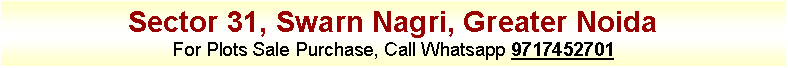 Text Box: Sector 31, Swarn Nagri, Greater NoidaFor Plots Sale Purchase, Call Whatsapp 9717452701