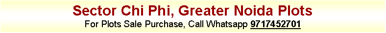 Text Box: Sector Chi Phi, Greater Noida PlotsFor Plots Sale Purchase, Call Whatsapp 9717452701