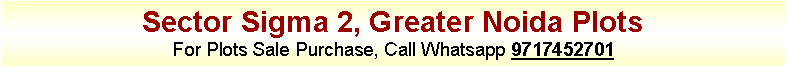 Text Box: Sector Sigma 2, Greater Noida Plots
For Plots Sale Purchase, Call Whatsapp 9717452701