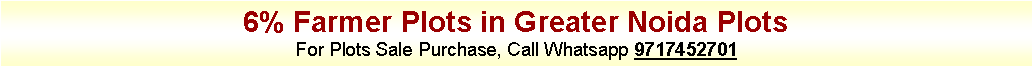 Text Box: 6% Farmer Plots in Greater Noida PlotsFor Plots Sale Purchase, Call Whatsapp 9717452701