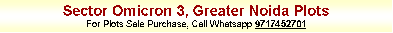 Text Box: Sector Omicron 3, Greater Noida Plots
For Plots Sale Purchase, Call Whatsapp 9717452701