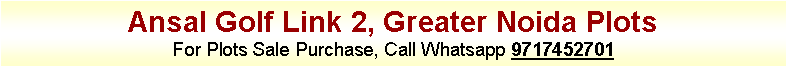 Text Box: Ansal Golf Link 2, Greater Noida PlotsFor Plots Sale Purchase, Call Whatsapp 9717452701