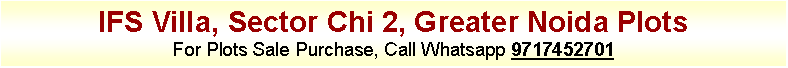Text Box: IFS Villa, Sector Chi 2, Greater Noida Plots
For Plots Sale Purchase, Call Whatsapp 9717452701