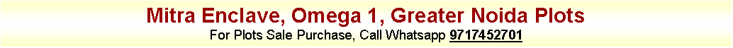Text Box: Mitra Enclave, Omega 1, Greater Noida PlotsFor Plots Sale Purchase, Call Whatsapp 9717452701