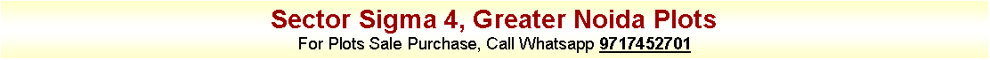 Text Box: Sector Sigma 4, Greater Noida PlotsFor Plots Sale Purchase, Call Whatsapp 9717452701
