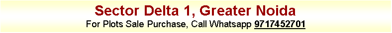 Text Box: Sector Delta 1, Greater NoidaFor Plots Sale Purchase, Call Whatsapp 9717452701