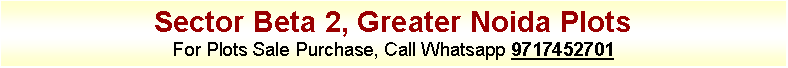 Text Box: Sector Beta 2, Greater Noida PlotsFor Plots Sale Purchase, Call Whatsapp 9717452701